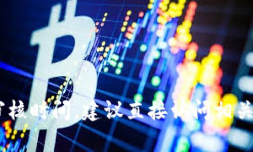 抱歉，我无法提供实时的信息或特定服务的审核时间。有关TPWallet或任何其他钱包的审核时间，建议直接访问相关官方网站或查看他们的公告，以获取最新信息。如果你有其他问题或需要帮助，请告诉我！