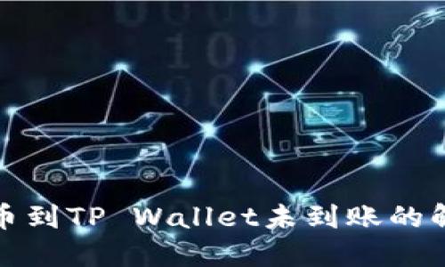 抹茶提币到TP Wallet未到账的解决方案