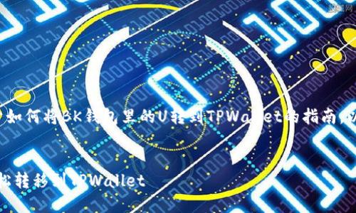 在这里,为你提供一个关于如何将BK钱包里的U转到TPWallet的指南,以及相关的、关键词和大纲。
如何将BK钱包的U安全轻松转移到TPWallet