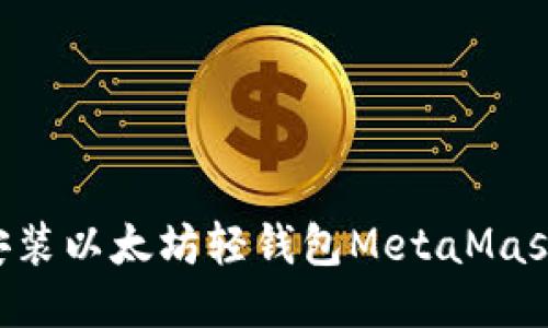 如何轻松安装以太坊轻钱包MetaMask:新手指南