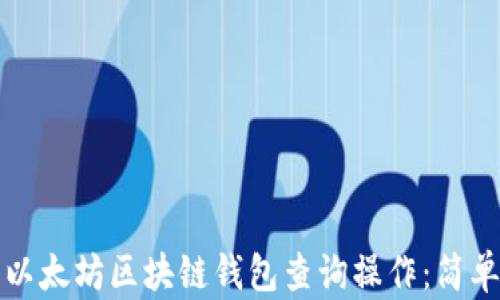 全面解析以太坊区块链钱包查询操作:简单易用指南