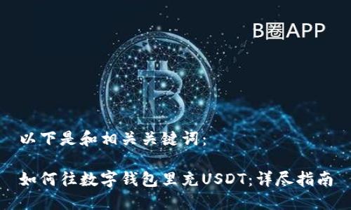 以下是和相关关键词:
如何往数字钱包里充USDT:详尽指南