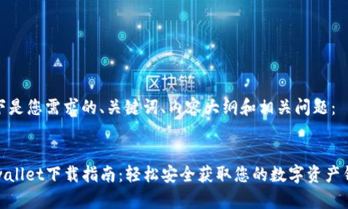 以下是您需求的、关键词、内容大纲和相关问题:
tpwallet下载指南:轻松安全获取您的数字资产钱包