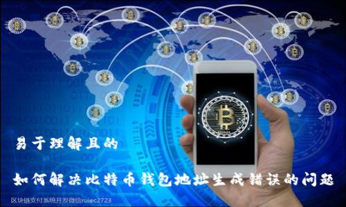 易于理解且的
如何解决比特币钱包地址生成错误的问题