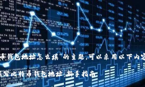 关于“比特币钱包地址怎么填”的主题,可以采用以下内容进行阐述:
如何正确填写比特币钱包地址:新手指南