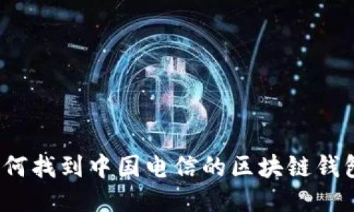 如何找到中国电信的区块链钱包?
