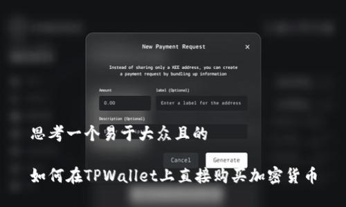 思考一个易于大众且的
如何在TPWallet上直接购买加密货币