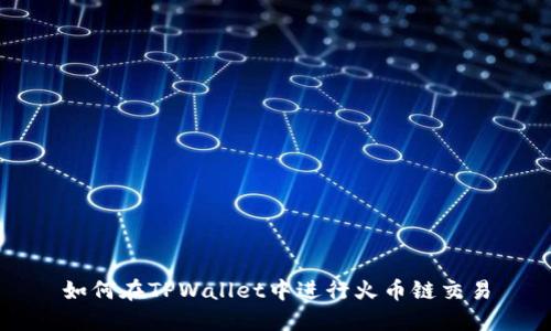 如何在TPWallet中进行火币链交易