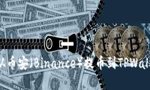 如何将资金从币安(Binance)提币到TPWallet:详细指南