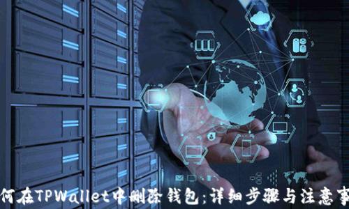 如何在TPWallet中删除钱包:详细步骤与注意事项
