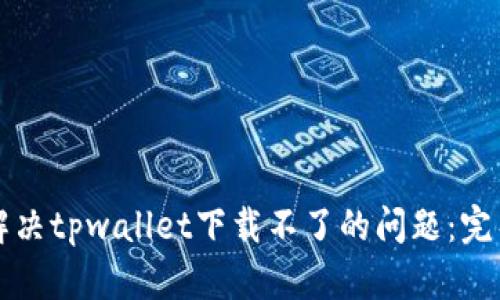 如何解决tpwallet下载不了的问题:完整指南
