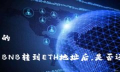 易于理解且的TP钱包中的BNB转到ETH地址后，是否还