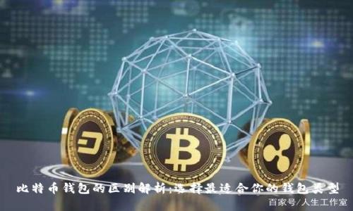 比特币钱包的区别解析:选择最适合你的钱包类型