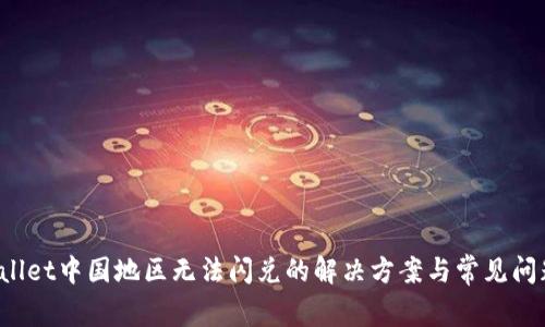 TP Wallet中国地区无法闪兑的解决方案与常见问题解答