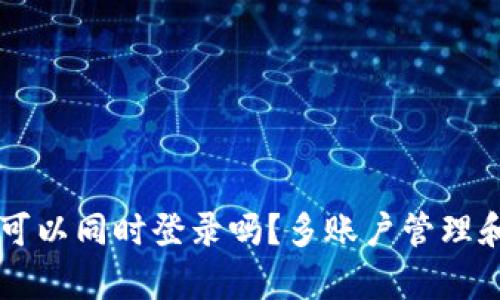 区块链钱包可以同时登录吗?多账户管理和安全性解析