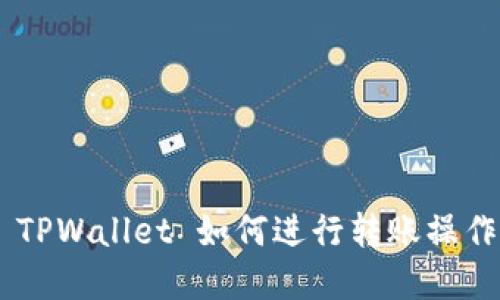 ## TPWallet 如何进行转账操作详解