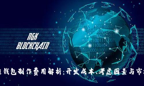 区块链钱包制作费用解析:开发成本、考虑因素与市场趋势