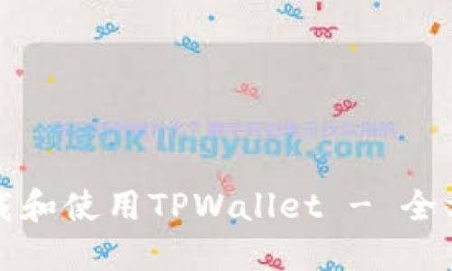 如何下载和使用TPWallet - 全方位指南