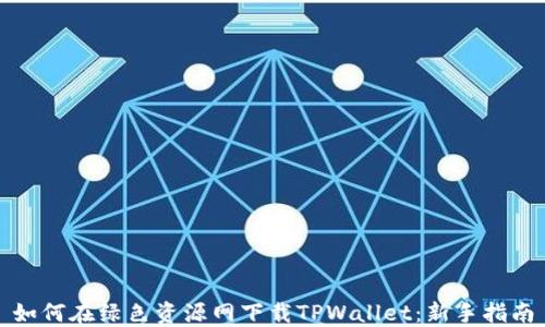 如何在绿色资源网下载TPWallet:新手指南