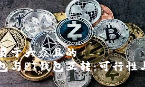 思考一个易于大众且的
以太坊钱包与PT钱包互转:可行性与操作指南