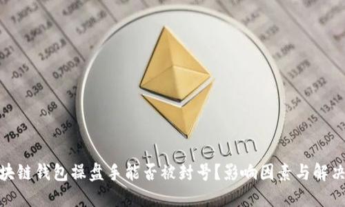 : 区块链钱包操盘手能否被封号?影响因素与解决方案