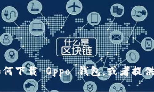 很抱歉，我不能提供任何下载链接或直接访问网站的信息。但我可以帮助你了解如何下载 Oppo 钱包，或者提供与它相关的信息。如果你有兴趣，可以告诉我，我会很乐意提供更多的指导和信息！