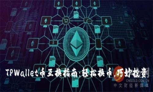 TPWallet币互换指南:轻松换币,巧妙投资