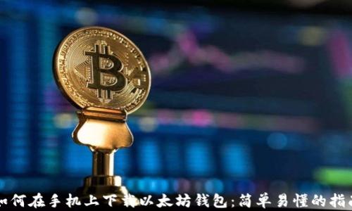 如何在手机上下载以太坊钱包:简单易懂的指南