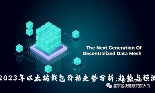 2023年以太坊钱包价格走势分析:趋势与预测