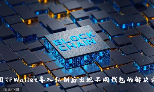 使用TPWallet导入私钥后出现不同钱包的解决方法