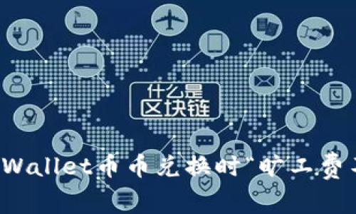 如何解决TPWallet币币兑换时“旷工费不足”的问题