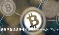 区块链钱包在英语中称为 ＂Blockchain Wallet＂。