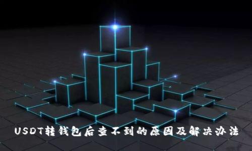USDT转钱包后查不到的原因及解决办法