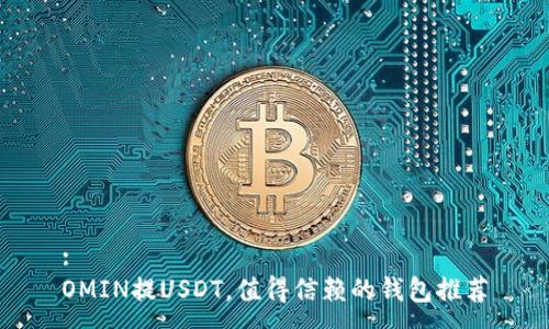 :
OMIN提USDT，值得信赖的钱包推荐