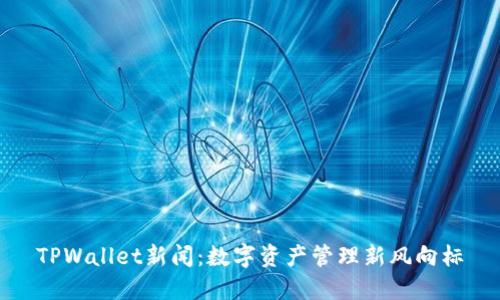 TPWallet新闻:数字资产管理新风向标