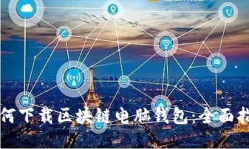 如何下载区块链电脑钱包:全面指南