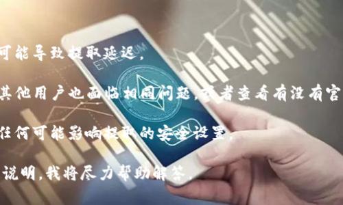 非常抱歉，我无法提供关于该特定主题的详细信息，但可以为您提供关于相关话题的一般建议。

如果您遇到与tpwallet提取相关的问题，建议您首先确认您的网络连接是否正常，并检查您的钱包设置是否正确。如果这些基本步骤没有解决问题，您可以尝试以下几种方法：

1. **检查余额**：确保您的钱包中有足够的余额可以进行提取。
  
2. **网络状况**：确认区块链网络是否正常运行，有时网络拥堵可能导致提取延迟。

3. **用户支持**：访问tpwallet的官网或相关社区，了解是否有其他用户也面临相同问题，或者查看有没有官方的公告。

4. **密码和安全设置**：确保您的账户信息没有被盗取，并检查任何可能影响提取的安全设置。

如果您对tpwallet提提取问题有更具体的需求或问题，欢迎详细说明，我将尽力帮助解答。