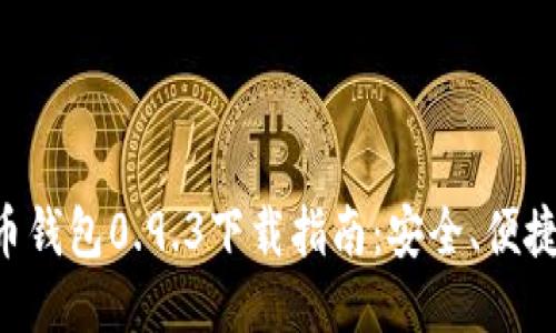 比特币钱包0.9.3下载指南：安全、便捷、性能