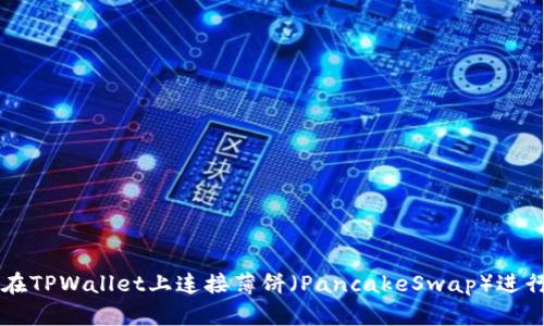 如何在TPWallet上连接薄饼(PancakeSwap)进行交易