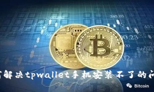 如何解决tpwallet手机安装不了的问题？