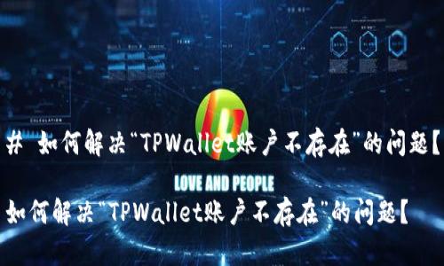 # 如何解决“TPWallet账户不存在”的问题?
如何解决“TPWallet账户不存在”的问题?