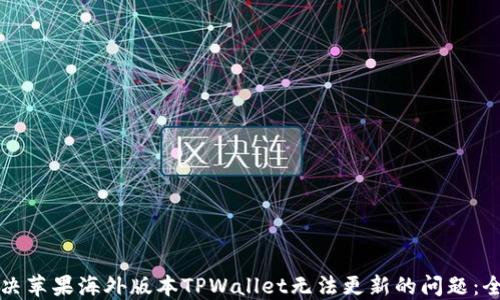 如何解决苹果海外版本TPWallet无法更新的问题:全面指南