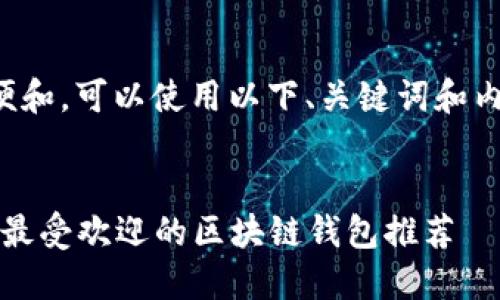 为了方便和,可以使用以下、关键词和内容大纲。
2023年最受欢迎的区块链钱包推荐