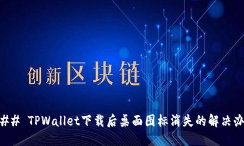 ### TPWallet下载后桌面图标消失的解决办法
