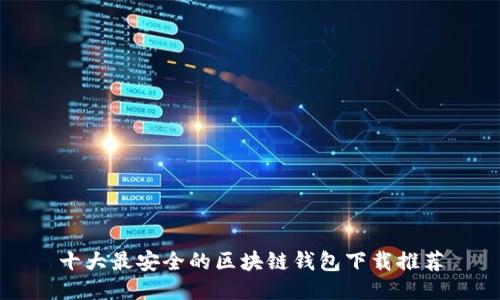 十大最安全的区块链钱包下载推荐