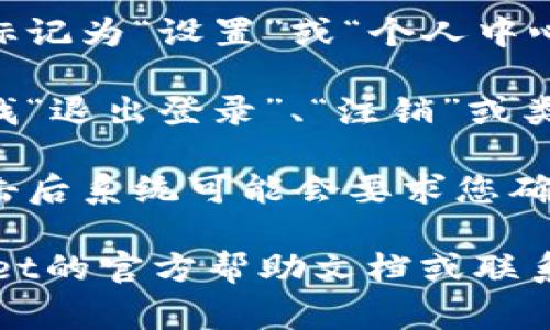 要查找“tpwallet”的退出功能，通常可以按照以下步骤进行：

1. **打开tpwallet应用**：确保您已经启动了tpwallet的应用程序。

2. **查看主界面**：通常在主界面上，您会看到多个功能模块。

3. **寻找设置或个人中心**：在主界面上，寻找通常标记为“设置”或“个人中心”的图标或选项。这可能是一个齿轮图标或您的头像。

4. **查找退出选项**：在设置或个人中心页面中，查找“退出登录”、“注销”或类似的选项。这通常在页面的底部。

5. **确认退出**：如果您找到了退出登录的选项，点击后系统可能会要求您确认退出。请确认后即可退出。

如果以上步骤无法找到退出功能，建议您查看tpwallet的官方帮助文档或联系他们的客户支持，以获取具体的指导。