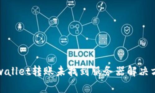 tpwallet转账未找到服务器解决方法