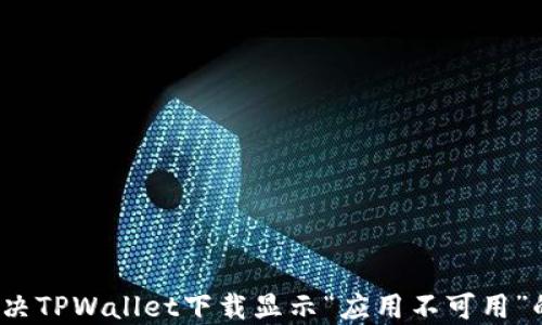 如何解决TPWallet下载显示“应用不可用”的问题?