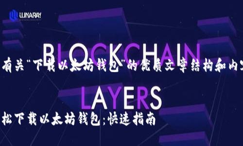 下面是有关“下载以太坊钱包”的优质文章结构和内容概述。
如何轻松下载以太坊钱包:快速指南