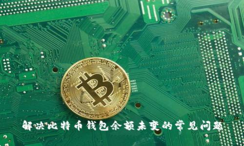解决比特币钱包余额未变的常见问题